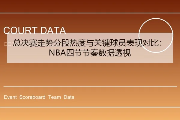 总决赛走势分段热度与关键球员表现对比：NBA四节节奏数据透视